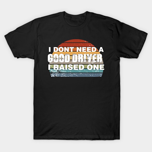 Driver Parents Father Mother Driving School Graduation I don't need a good Driver I raised one T-Shirt by parody